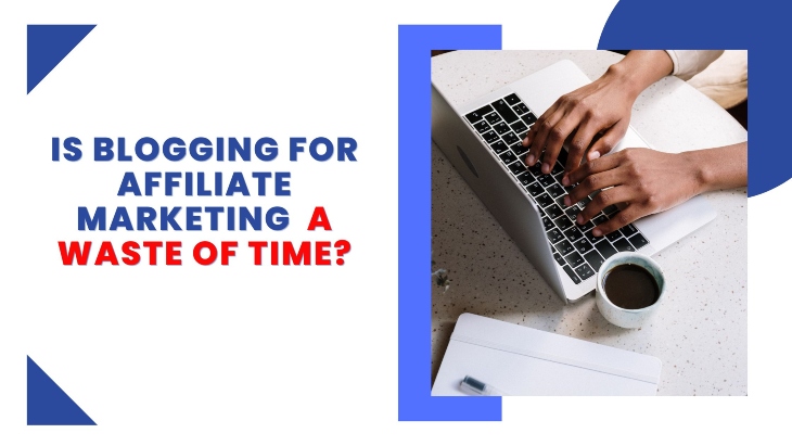 Is writing blogs for affiliate marketing a waste of time featured image